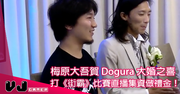 選手的友誼 著名選手dogura 大婚之喜 梅原大吾直播集資做禮金 Vjgamer