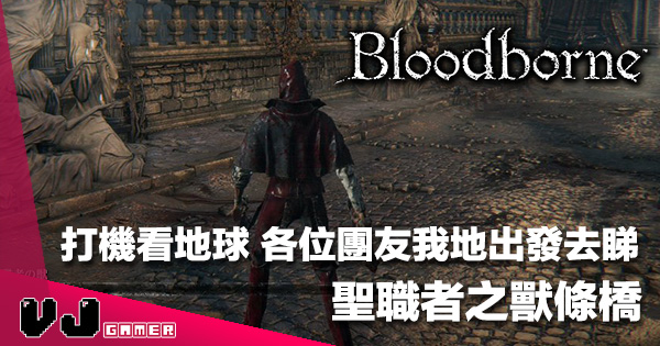 打機去旅行 Bloodborne 聖職者之獸條橋喺邊 而家話你知 Vjgamer